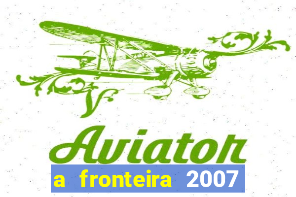 a fronteira 2007 filme completo dublado